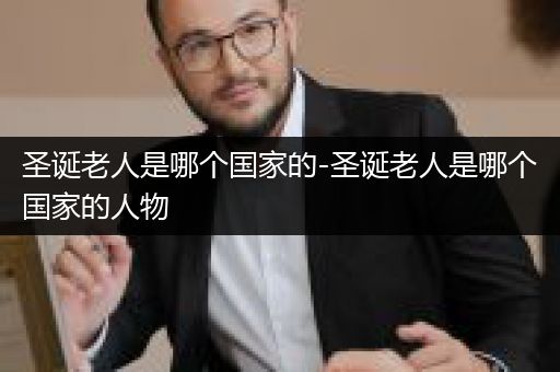 圣诞老人是哪个国家的-圣诞老人是哪个国家的人物